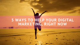 5 ways to help your digital marketing, right now!
